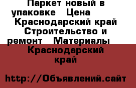 Паркет новый в упаковке › Цена ­ 300 - Краснодарский край Строительство и ремонт » Материалы   . Краснодарский край